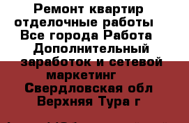 Ремонт квартир, отделочные работы. - Все города Работа » Дополнительный заработок и сетевой маркетинг   . Свердловская обл.,Верхняя Тура г.